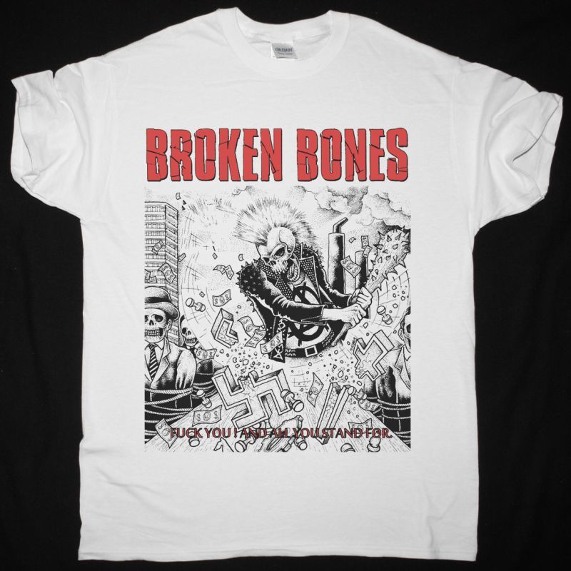 BROKEN BONES FUCK YOU AND ALL YOU STAND FOR NEW WHITE T-SHIRT